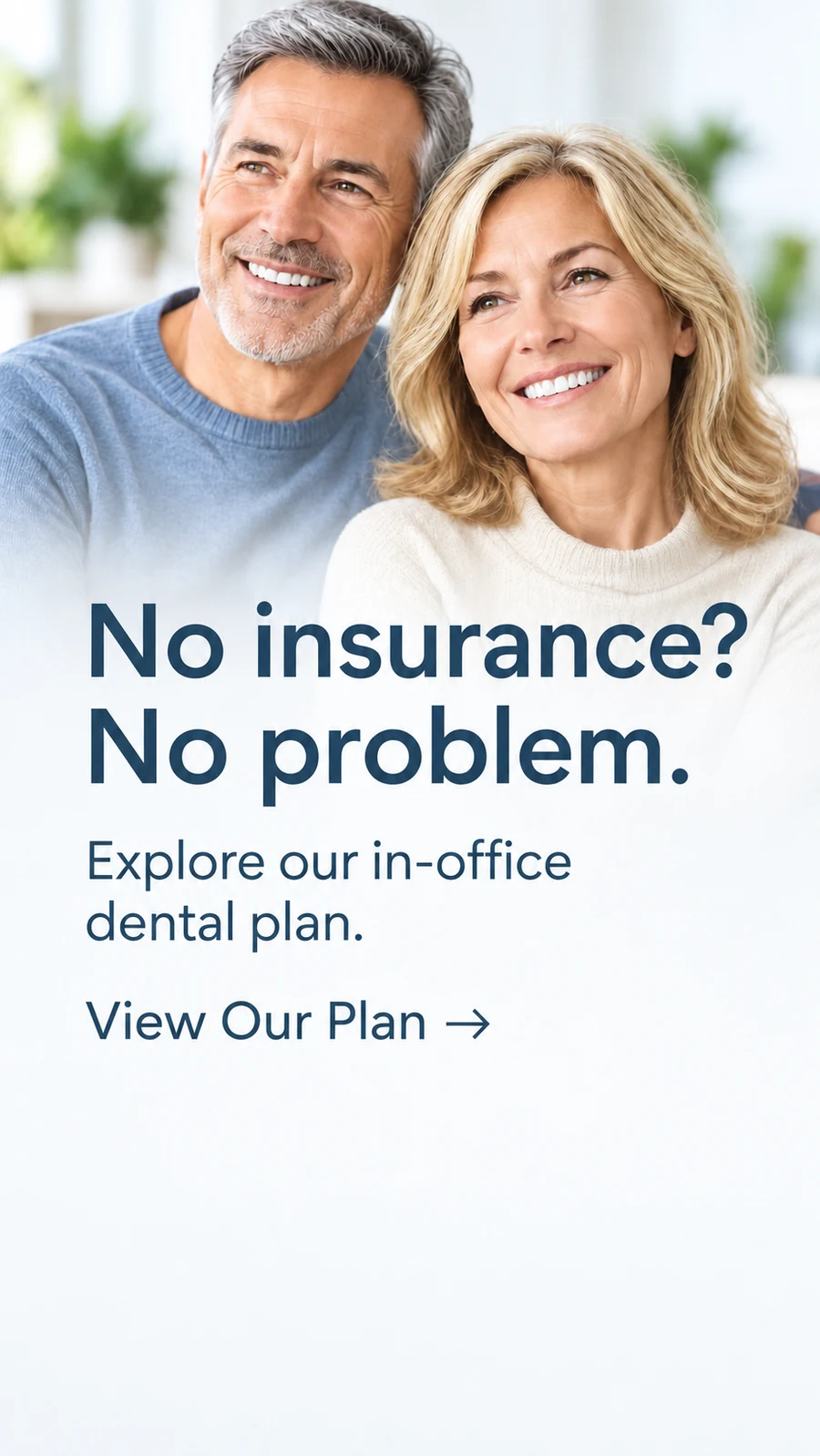 HOME 13 NO INSURANCE? NO PROBLEM. EXPLORE OUR IN-OFFICE DENTAL PLAN. VIEW OUR PLAN.